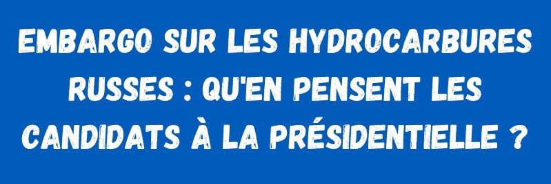 Présidentielles : que pensent les candidats d'un embargo sur les hydrocarbures russes ?